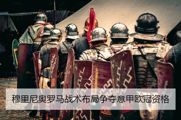 穆里尼奥罗马战术布局争夺意甲欧冠资格